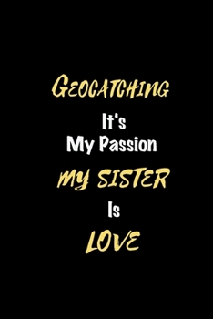 Geocatching It's my passion My Sister Is Love: Perfect quote Journal Diary Planner, Elegant Geocatching Notebook Gift for Kids girls Women and Men who ... Passion - 110 Pages, 6 x 9, Matte Finish