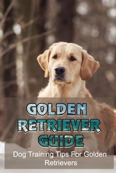 Paperback Golden Retriever Guide: Dog Training Tips For Golden Retrievers: Golden Retriever Training Tips For Owners Book