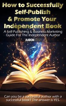 Hardcover How to Successfully Self-Publish & Promote Your Independent Book: A Self-Publishing & Business Marketing Guide For The Independent Author Book