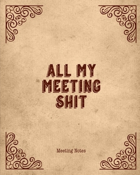 All My Meeting Shit Meeting Notes: For Taking Minutes at Business Meetings Action/ Agenda Notebook Book