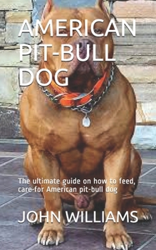 Paperback AMERICAN PIT-BULL DOG: The ultimate guide on how to feed, care for American pit-bull dog Book