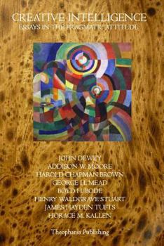 Creative Intelligence: Essays in the Pragmatic Attitude