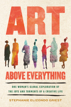 Hardcover Art Above Everything: One Woman's Global Exploration of the Joys and Torments of a Creative Life Book