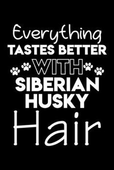 Everything tastes better with Siberian Husky hair: Cute Siberian Husky lovers notebook journal or dairy | Siberian Husky Dog owner appreciation gift | Lined Notebook Journal (6"x 9")