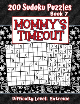 200 Sudoku Puzzles - Book 7, MOMMY'S TIMEOUT, Difficulty Level Extreme: Stressed-out Mom - Take a Quick Break, Relax, Refresh Perfect Quiet-Time Gift for Yourself, a Friend, or a Family Member Fun for