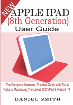 Paperback Apple iPad (8th Generation) User Guide: The Complete Illustrated, Practical Guide with Tips & Tricks to Maximizing the latest 10.2" iPad & iPadOS 14 Book