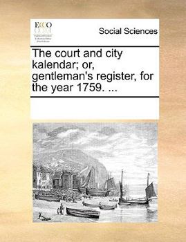 The court and city kalendar; or, gentleman's register, for the year 1759. ...