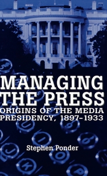 Hardcover Managing the Press: Origins of the Media Presidency, 1897-1933 Book