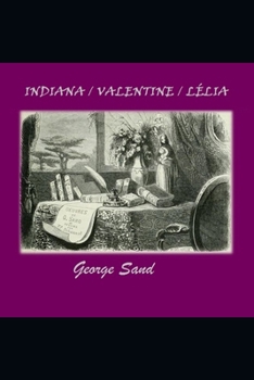 INDIANA / VALENTINE / LÉLIA (Romans illustrés et Annotés) (Œuvres Majeures de George Sand – Illustrées et Annotées)