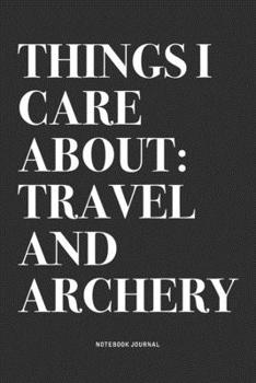 Paperback Things I Care About: Travel And Archery: A 6x9 Inch Notebook Diary Journal With A Bold Text Font Slogan On A Matte Cover and 120 Blank Line Book