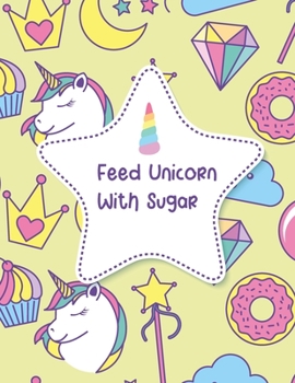 Feed Unicorn With Sugar: Blank Sketchbook to Draw, Sketch, Doodle Your Own Ideas and Inspiration for Unicorn Themed Lovers ~ Cute and Colorful Design ~ (8.5 x 11 Inches)