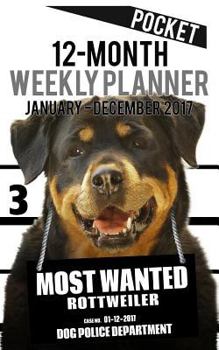 2017 Pocket Weekly Planner - Most Wanted Rottweiler: Daily Diary Monthly Yearly Calendar