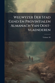 Paperback Wegwyzer Der Stad Gend En Provintialen Almanach Van Oost-vlaenderen; Volume 40 Book