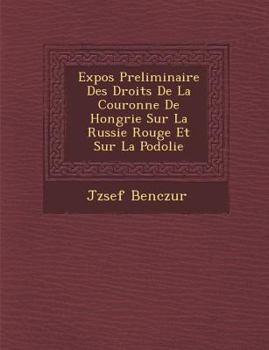 Paperback Expos Preliminaire Des Droits de La Couronne de Hongrie Sur La Russie Rouge Et Sur La Podolie [French] Book