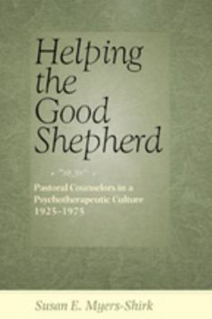 Hardcover Helping the Good Shepherd: Pastoral Counselors in a Psychotherapeutic Culture, 1925-1975 Book
