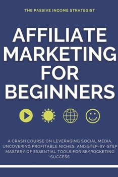 Paperback Affiliate Marketing for Beginners: A Crash Course on Leveraging Social Media, Uncovering Profitable Niches, and Step-by-Step Mastery of Essential Tool Book