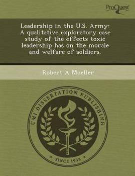 Paperback Leadership in the U.S. Army: A qualitative exploratory case study of the effects toxic leadership has on the morale and welfare of soldiers. Book