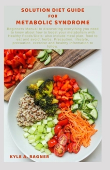 Solution Diet Guide for Metabolic Syndrome: Beginners Manual to discovering everything you need to know about how to boost your metabolism with Health