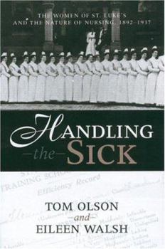 Hardcover Handling the Sick: The Women of St. Luke's and the Nature of Nursing, 1892-1937 Book