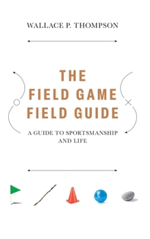 The Field Game Field Guide: A Guide to Sportsmanship and Life