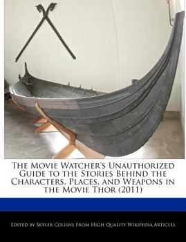 The Movie Watcher's Unauthorized Guide to the Stories Behind the Characters, Places, and Weapons in the Movie Thor