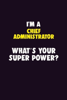 Paperback I'M A Chief Administrator, What's Your Super Power?: 6X9 120 pages Career Notebook Unlined Writing Journal Book
