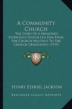 Paperback A Community Church: The Story Of A Minister's Experience Which Led Him From The Church Militant To The Church Democratic (1919) Book