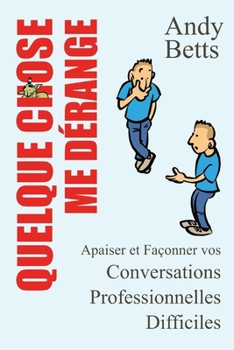 Quelque Chose Me Dérange: Apaiser et Façonner vos Conversations Professionnelles Difficiles (French Edition)