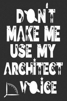 Paperback Don't Make Me Use My Architect Voice: Funny Architecture Design Work Notebook Gift For Architects Book