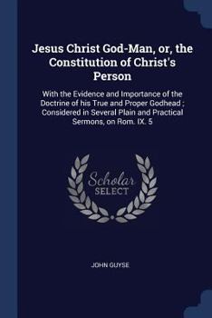 Paperback Jesus Christ God-Man, or, the Constitution of Christ's Person: With the Evidence and Importance of the Doctrine of his True and Proper Godhead; Consid Book