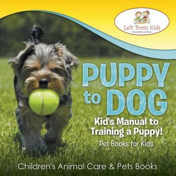 Paperback Puppy to Dog: Kid's Manual to Training a Puppy! Pet Books for Kids - Children's Animal Care & Pets Books Book