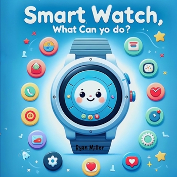 Paperback Smart Watch, What Can You Do?: Discover the Amazing Adventures of Sammy the Smart Watch for Kids Book