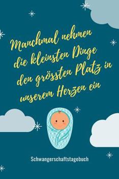 Manchmal Nehmen Die Kleinsten Dinge Den Gr��ten Platz in Unserem Herzen Ein Schwangerschaftstagebuch: A5 Tagebuch mit sch�nen Spr�chen als Geschenk f�r Schwangere - Geschenkidee f�r werdene M�tter - S