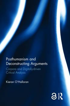 Hardcover Posthumanism and Deconstructing Arguments: Corpora and Digitally-Driven Critical Analysis Book