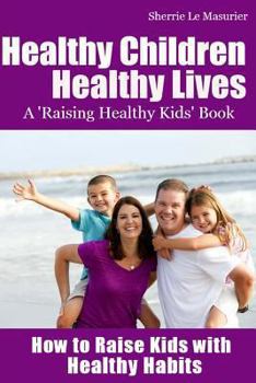 Paperback Healthy Children Healthy Lives: How to Raise Kids with Healthy Habits: Healthy Living Tips for Kids (and Parents) Book