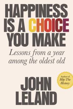 Hardcover Happiness Is a Choice You Make: Lessons from a Year Among the Oldest Old Book
