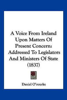 Paperback A Voice From Ireland Upon Matters Of Present Concern: Addressed To Legislators And Ministers Of State (1837) Book