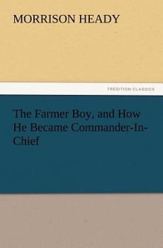 Paperback The Farmer Boy, and How He Became Commander-In-Chief Book