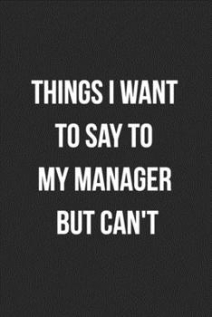 Things I Want To Say To My Manager But Can't: Blank Lined Journal For Coworker Notebook Gag Gift