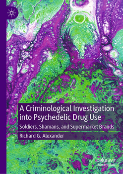 Hardcover A Criminological Investigation Into Psychedelic Drug Use: Soldiers, Shamans, and Supermarket Brands Book