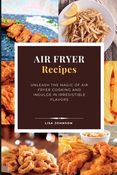 Paperback AIR FRYER Recipes: Unleash the Magic of Air Fryer Cooking and Indulge in Irresistible Flavors Book
