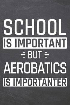 School is important but Aerobatics is importanter: Aerobatics Notebook, Planner or Journal | Size 6 x 9 | 110 Dot Grid Pages | Office Equipment, ... Gift Idea for Christmas or Birthday
