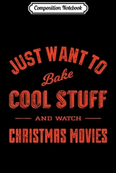 Composition Notebook: Just Want to Bake Cool Stuff and Watch Christmas Movies Journal/Notebook Blank Lined Ruled 6x9 100 Pages