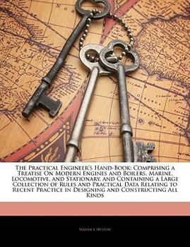 Paperback The Practical Engineer's Hand-Book: Comprising a Treatise On Modern Engines and Boilers, Marine, Locomotive, and Stationary, and Containing a Large Co Book