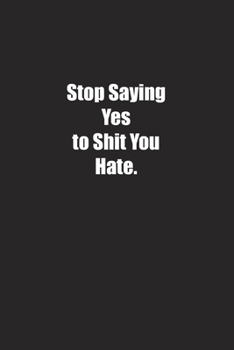 Stop Saying Yes to Shit You Hate.: Lined notebook