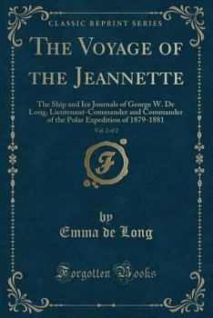 The Voyage Of The Jeannette: The Ship And Ice Journals Of George W. De Long, Lieutenant-commander U.s.n., And Commander Of The Polar Expedition Of 1879-1881, Volume 2... - Book #2 of the Voyage of the Jeannette