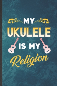 Paperback My Ukulele Is My Religion: Funny Blank Lined Music Teacher Lover Notebook/ Journal, Graduation Appreciation Gratitude Thank You Souvenir Gag Gift Book