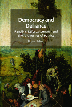 Hardcover Democracy and Defiance: Rancière, Lefort, Abensour and the Antinomies of Politics Book