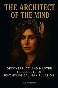 Paperback The Architect of the Mind: Deconstruct and Master the Secrets of Psychological Manipulation Book