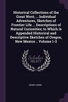 Paperback Historical Collections of the Great West; ... Individual Adventures, Sketches of Frontier Life ... Descriptions of Natural Curiosities; To Which Is Ap Book